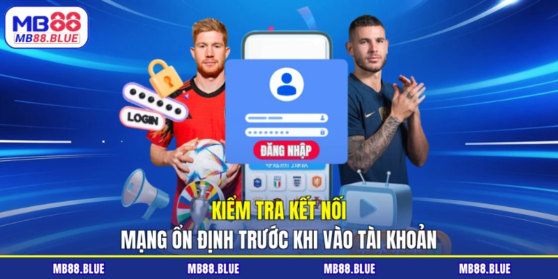 Kiểm tra kết nối mạng ổn định trước khi vào tài khoản
