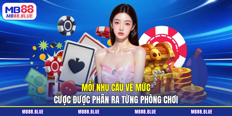 Mỗi nhu cầu về mức cược được phân ra từng phòng chơi