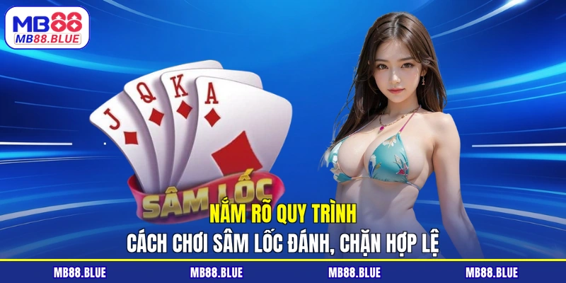 Nắm rõ quy trình cách chơi sâm lốc đánh, chặn hợp lệ