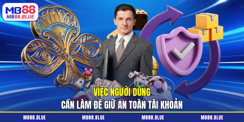 Việc người dùng cần làm để giữ an toàn tài khoản